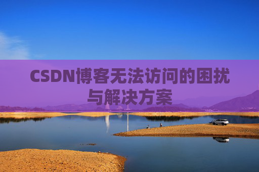 CSDN博客无法访问的困扰与解决方案