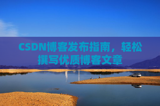 CSDN博客发布指南，轻松撰写优质博客文章