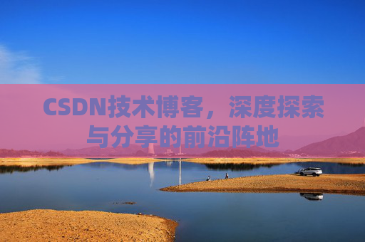 CSDN技术博客，深度探索与分享的前沿阵地